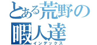 とある荒野の暇人達（インデックス）