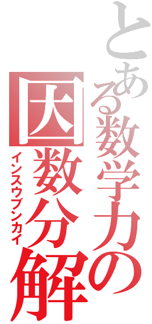 とある数学力の因数分解（インスウブンカイ）