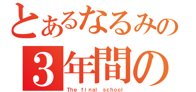 とあるなるみの３年間の記録（Ｔｈｅ ｆｉｎａｌ ｓｃｈｏｏｌ）