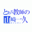 とある教師の山崎一久（カメレオン）