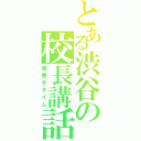 とある渋谷の校長講話（落書きタイム）