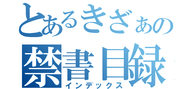 とあるきざぁの禁書目録（インデックス）