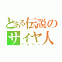 とある伝説のサイヤ人（ブロリー）