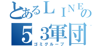 とあるＬＩＮＥの５３軍団（ゴミグループ）