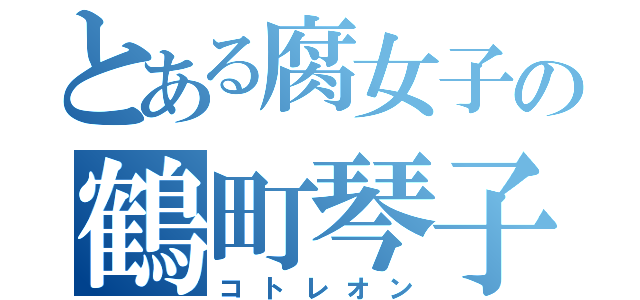 とある腐女子の鶴町琴子（コトレオン）