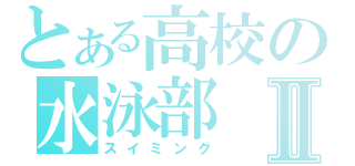 とある高校の水泳部Ⅱ（スイミング）