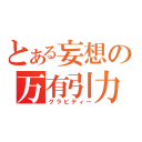 とある妄想の万有引力（グラビティー）