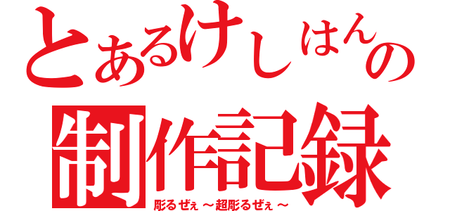 とあるけしはんの制作記録（彫るぜぇ～超彫るぜぇ～）