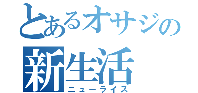 とあるオサジの新生活（ニューライス）