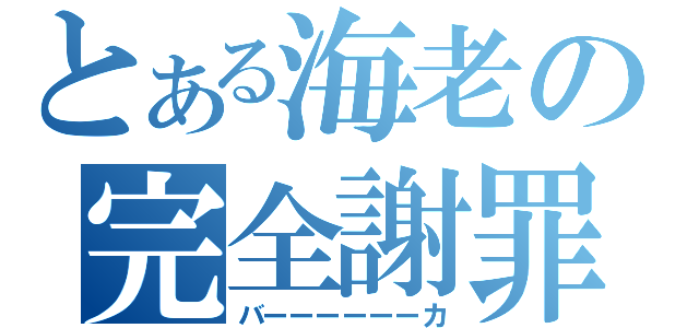 とある海老の完全謝罪（バーーーーーーカ）