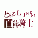 とあるＬＩＮＥの白龍騎士（対荒らし）