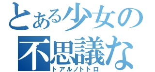 とある少女の不思議な出会い（トアルノトトロ）