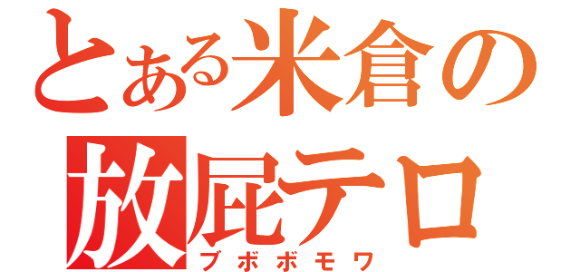 とある米倉の放屁テロ（ブボボモワ）