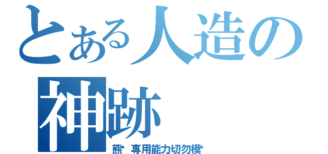 とある人造の神跡（熊·專用能力切勿模仿）