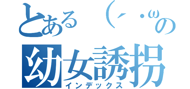 とある（´・ω・｀）の幼女誘拐（インデックス）