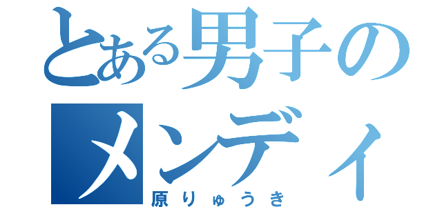 とある男子のメンディー男（原りゅうき）