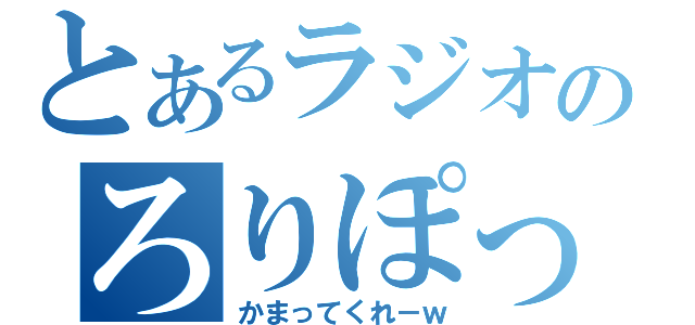 とあるラジオのろりぽっぷ（かまってくれ－ｗ）