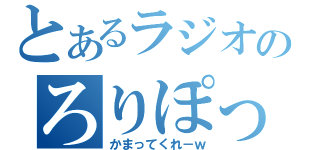 とあるラジオのろりぽっぷ（かまってくれ－ｗ）