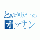 とある何だこのオッサン！？（驚愕）