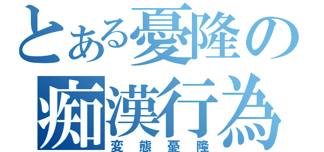 とある憂隆の痴漢行為（変態憂隆）