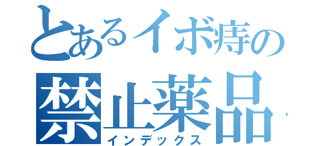 とあるイボ痔の禁止薬品（インデックス）