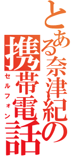 とある奈津紀の携帯電話（セルフォン）