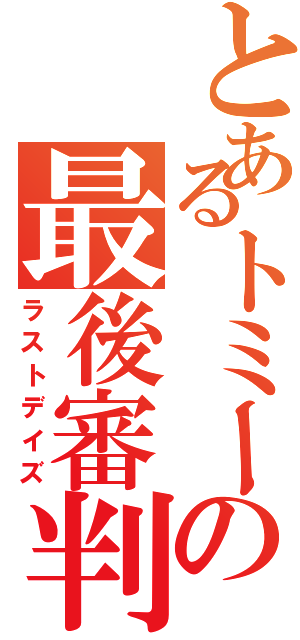 とあるトミーの最後審判（ラストデイズ）