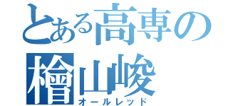 とある高専の檜山峻（オールレッド）