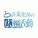 とある文化部の広報活動（絶賛部員募集中！）