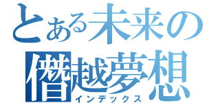 とある未来の僭越夢想（インデックス）