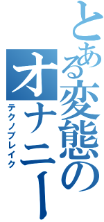 とある変態のオナニー中毒（テクノブレイク）