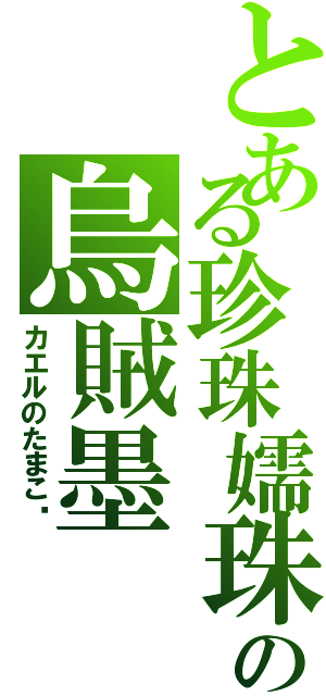 とある珍珠嬬珠の烏賊墨（カエルのたまご）