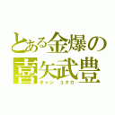 とある金爆の喜矢武豊（キャン　ユタカ）