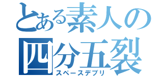 とある素人の四分五裂（スペースデブリ）