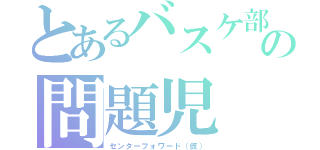 とあるバスケ部の問題児（センターフォワード（仮））