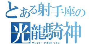 とある射手座の光龍騎神（サジット・アポロドラゴン）