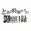 とある特撮好きの呟情目録（日記的ブログ）