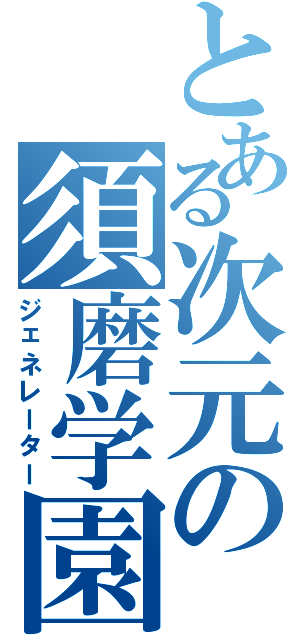 とある次元の須磨学園Ⅱ（ジェネレーター）