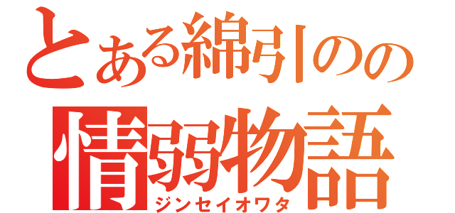 とある綿引のの情弱物語（ジンセイオワタ）