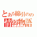 とある綿引のの情弱物語（ジンセイオワタ）