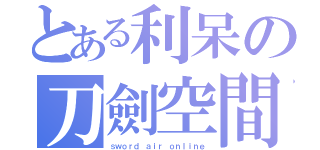 とある利呆の刀劍空間（ｓｗｏｒｄ ａｉｒ ｏｎｌｉｎｅ）