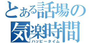 とある話場の気楽時間（ハッピータイム）