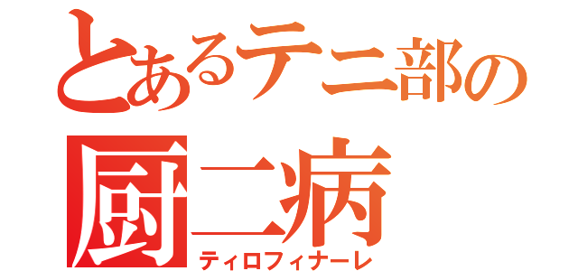 とあるテニ部の厨二病（ティロフィナーレ）