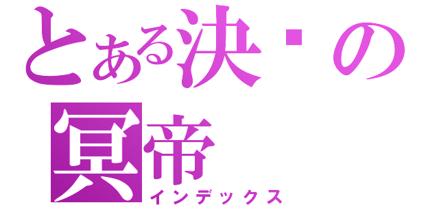 とある決絕の冥帝（インデックス）