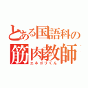 とある国語科の筋肉教師（エネゴリくん）