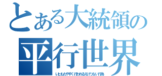 とある大統領の平行世界（いともたやすく行われるえげつない行為）