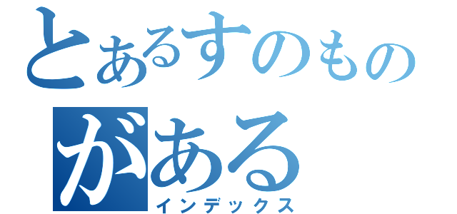 とあるすのものがある（インデックス）