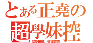 とある正堯の超學妹控（我愛槍槍．槍槍爽爽）