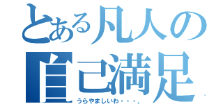 とある凡人の自己満足（うらやましいわ・・・。）