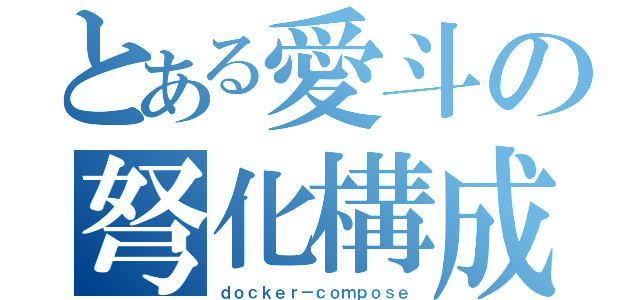 とある愛斗の弩化構成（ｄｏｃｋｅｒ－ｃｏｍｐｏｓｅ）